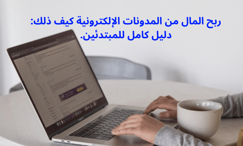 ربح المال من المدونات الإلكترونية كيف ذلك:دليل كامل للمبتدئين.